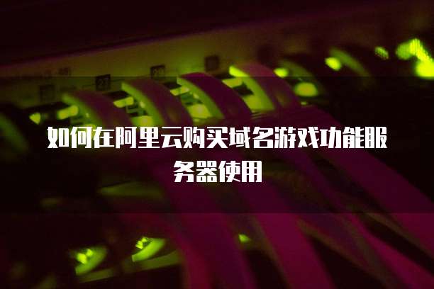 如何在阿里云购买域名游戏功能服务器使用