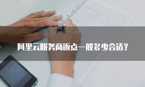 阿里云服务商返点一般多少合适？