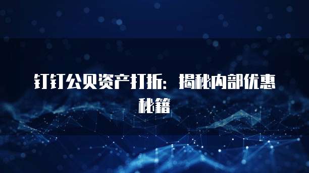 钉钉公贝资产打折：揭秘内部优惠秘籍