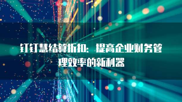 钉钉慧结算折扣:提高企业财务管理效率的新利器