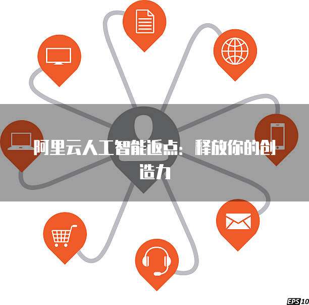阿里云人工智能返点:释放你的创造力