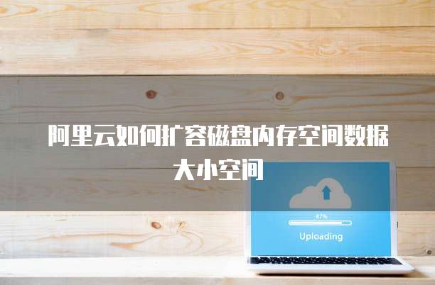 阿里云如何扩容磁盘内存空间数据大小空间