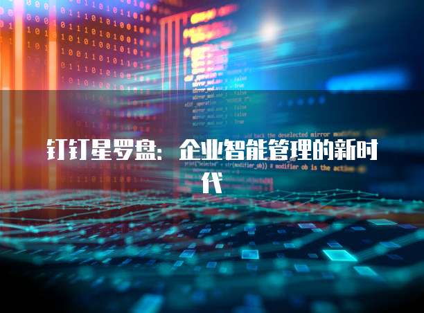 钉钉星罗盘：企业智能管理的新时代