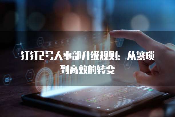 钉钉2号人事部升级规则：从繁琐到高效的转变