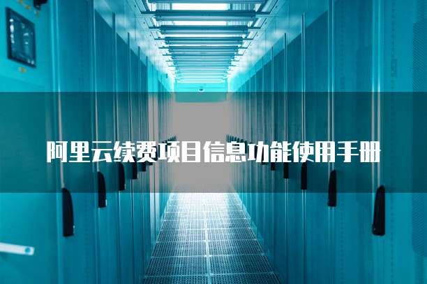 阿里云续费项目信息功能使用手册