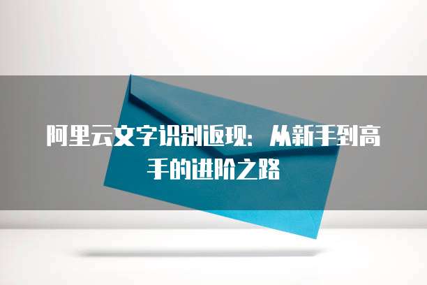 阿里云文字识别返现:从新手到高手的进阶之路