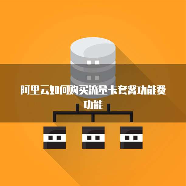阿里云如何购买流量卡套餐功能费功能
