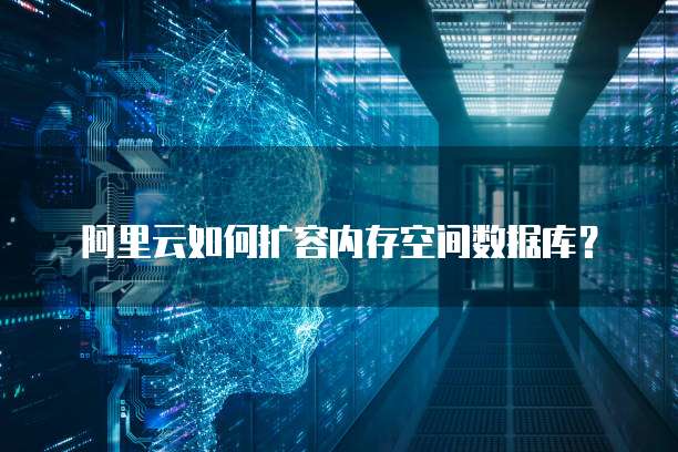 阿里云如何扩容内存空间数据库?