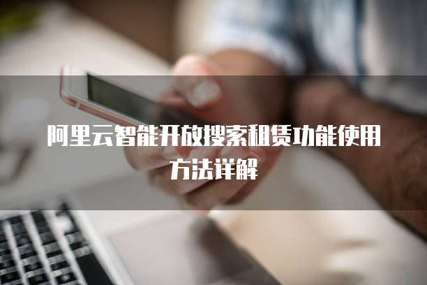 阿里云智能开放搜索租赁功能使用方法详解