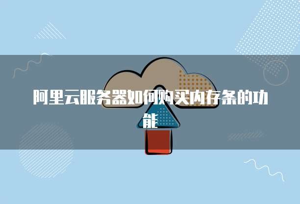 阿里云服务器如何购买内存条的功能
