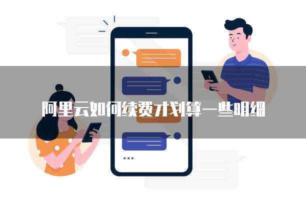 阿里云如何续费才划算一些明细