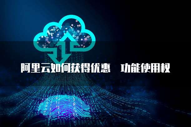 阿里云如何获得优惠劵功能使用权