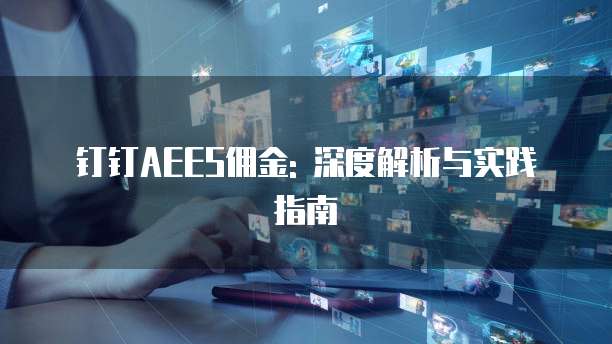 钉钉AEES佣金: 深度解析与实践指南