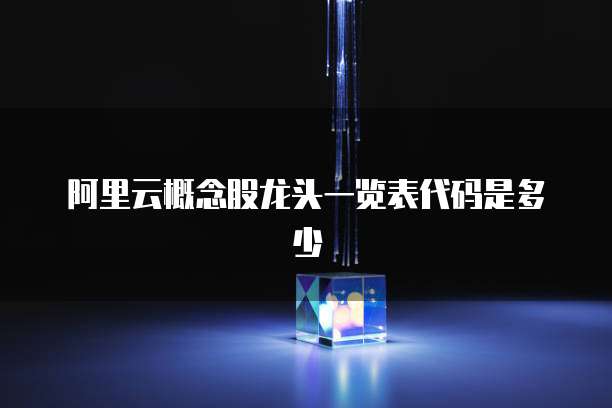 阿里云概念股龙头一览表代码是多少