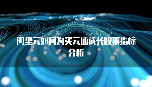 阿里云如何购买云速成长股票指标分析