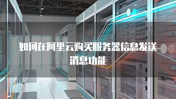 如何在阿里云购买服务器信息发送消息功能