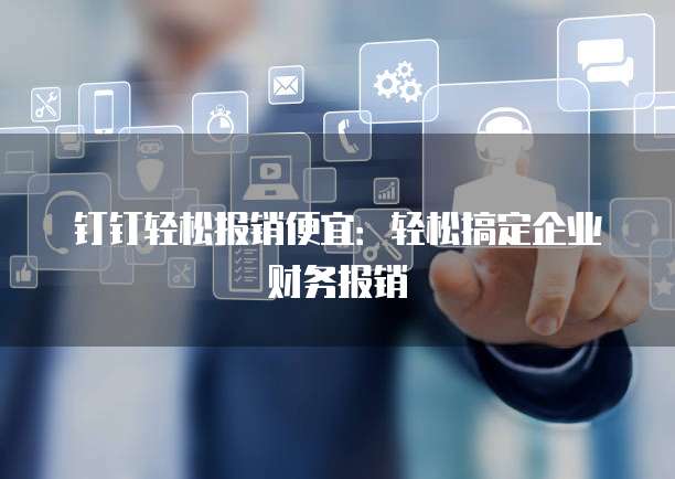 钉钉轻松报销便宜:轻松搞定企业财务报销