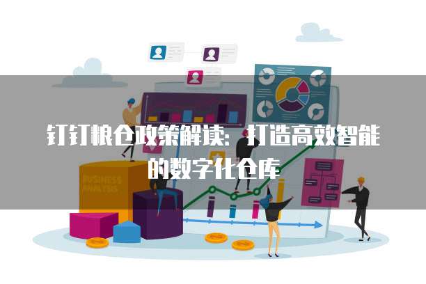 钉钉粮仓政策解读:打造高效智能的数字化仓库