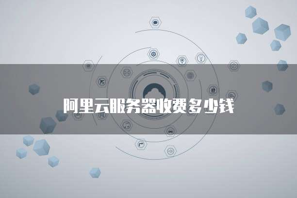 阿里云服务器收费多少钱
