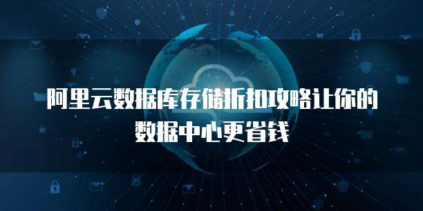 阿里云数据库存储折扣攻略让你的数据中心更省钱