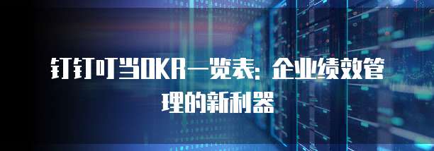 钉钉叮当OKR一览表: 企业绩效管理的新利器