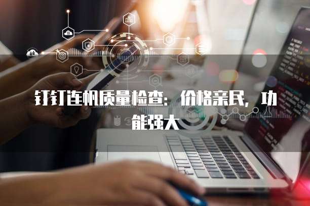 钉钉连帆质量检查:价格亲民,功能强大