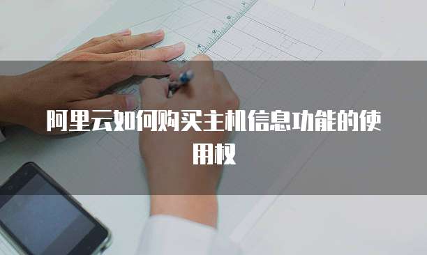 阿里云如何购买主机信息功能的使用权
