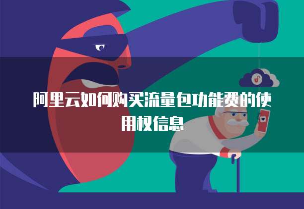 阿里云如何购买流量包功能费的使用权信息
