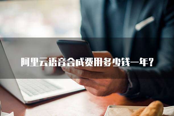 阿里云语音合成费用多少钱一年?