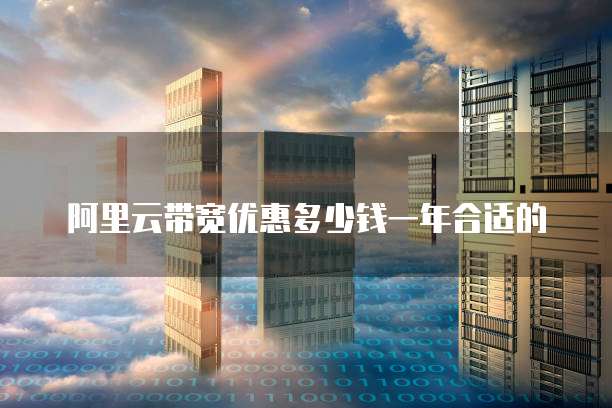 阿里云带宽优惠多少钱一年合适的