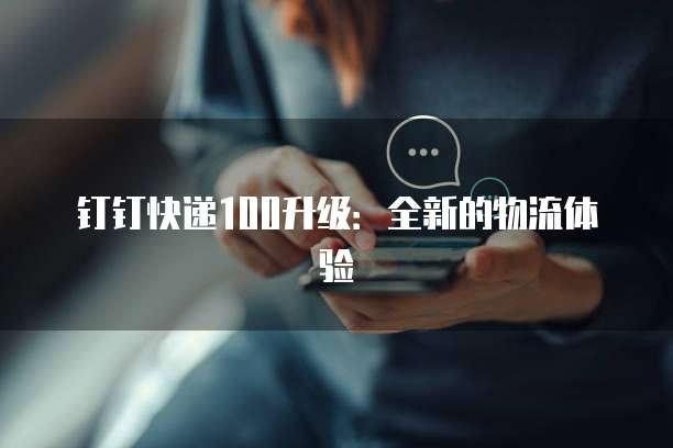 钉钉快递100升级：全新的物流体验