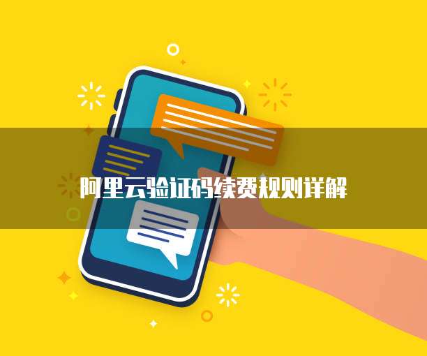 阿里云验证码续费规则详解