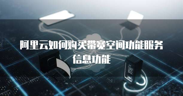 阿里云如何购买带宽空间功能服务信息功能