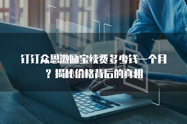 钉钉众恩激励宝续费多少钱一个月?揭秘价格背后的真相