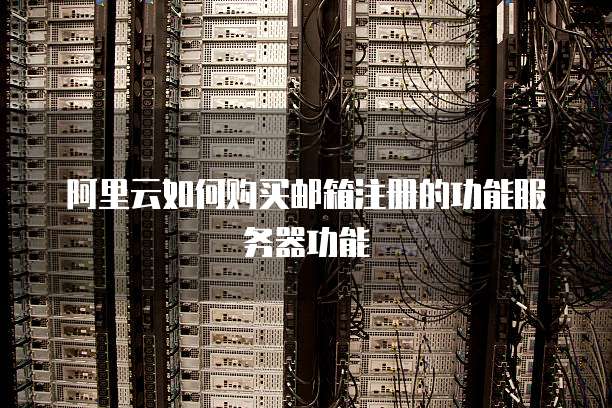阿里云如何购买邮箱注册的功能服务器功能