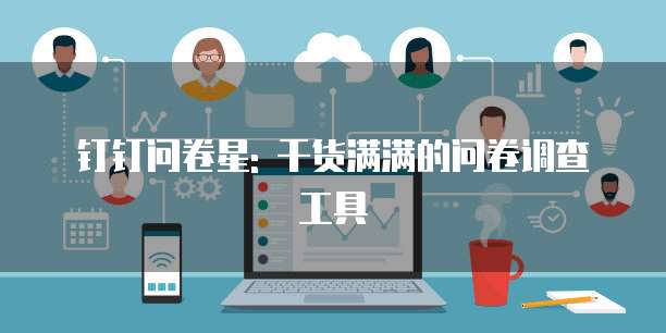 钉钉问卷星: 干货满满的问卷调查工具