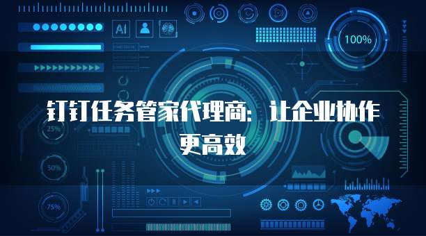 钉钉任务管家代理商：让企业协作更高效