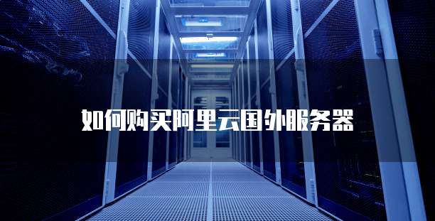 如何购买阿里云国外服务器