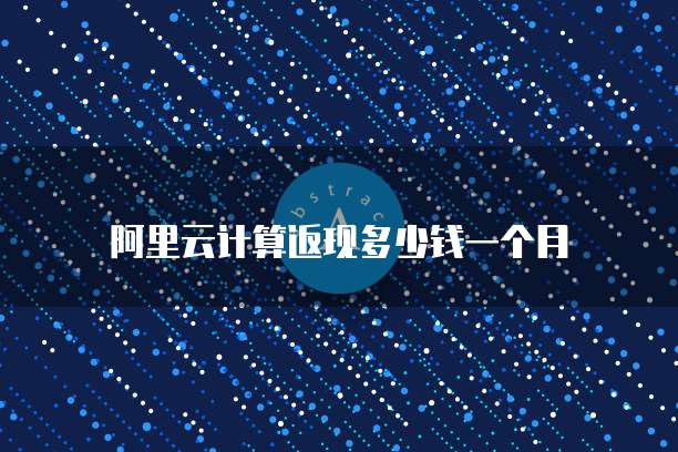 阿里云计算返现多少钱一个月