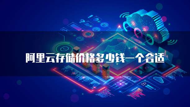阿里云存储价格多少钱一个合适