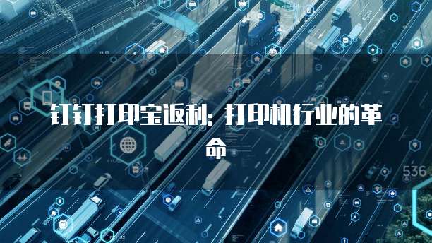 钉钉打印宝返利: 打印机行业的革命