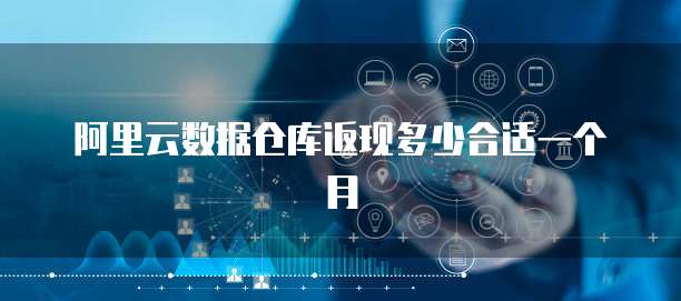 阿里云数据仓库返现多少合适一个月