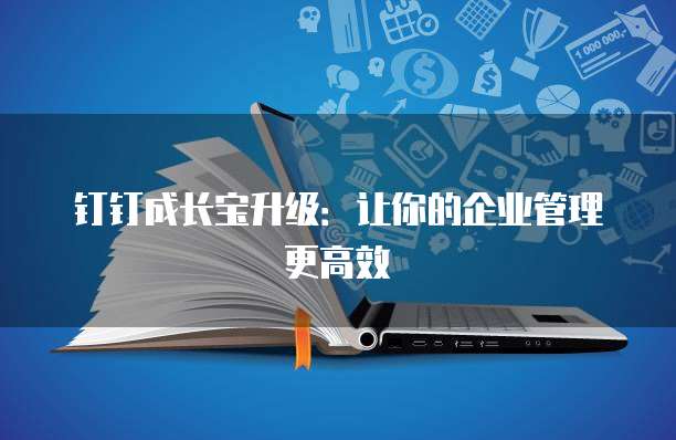 钉钉成长宝升级:让你的企业管理更高效
