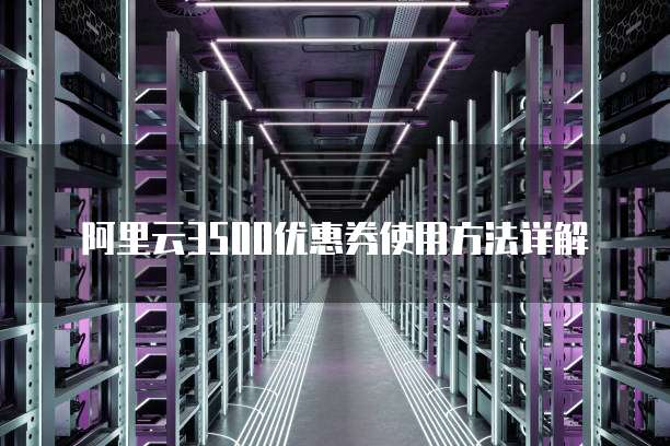 阿里云3500优惠券使用方法详解