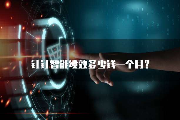 钉钉智能绩效多少钱一个月?