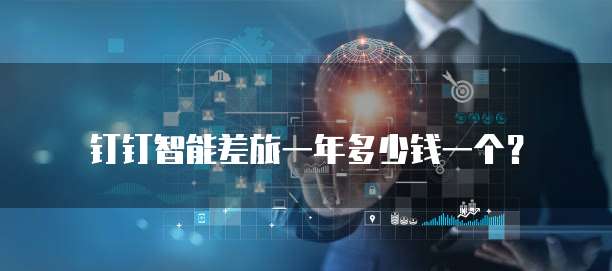 钉钉智能差旅一年多少钱一个？