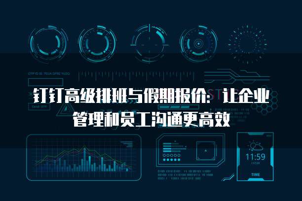 钉钉高级排班与假期报价：让企业管理和员工沟通更高效