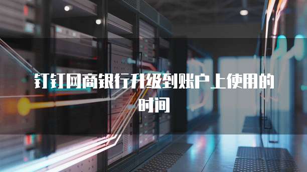 钉钉网商银行升级到账户上使用的时间