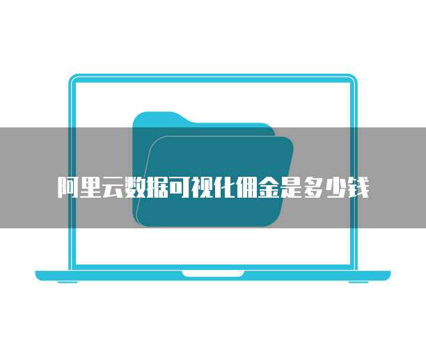 阿里云数据可视化佣金是多少钱