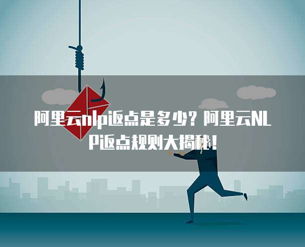阿里云nlp返点是多少?阿里云NLP返点规则大揭秘!